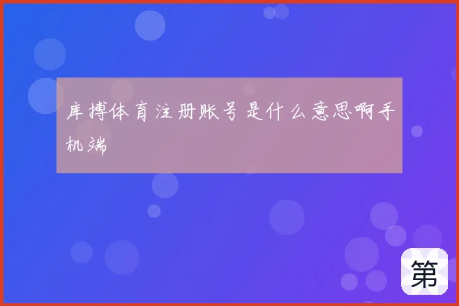 库搏体育注册账号是什么意思啊手机端