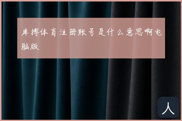 库搏体育注册账号是什么意思啊电脑版