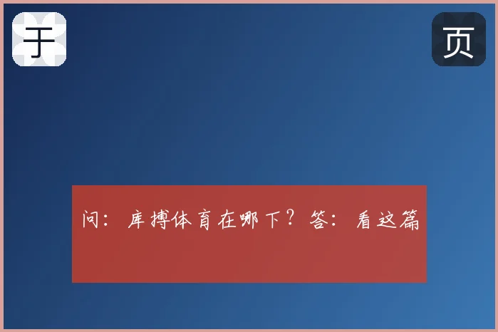 问：库搏体育在哪下？答：看这篇